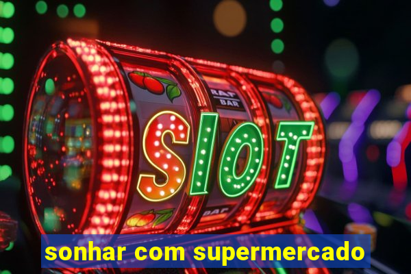 sonhar com supermercado